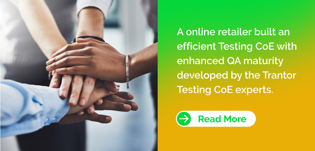 A online retailer built an efficient Testing CoE with enhanced QA maturity developed by the Trantor Testing CoE experts