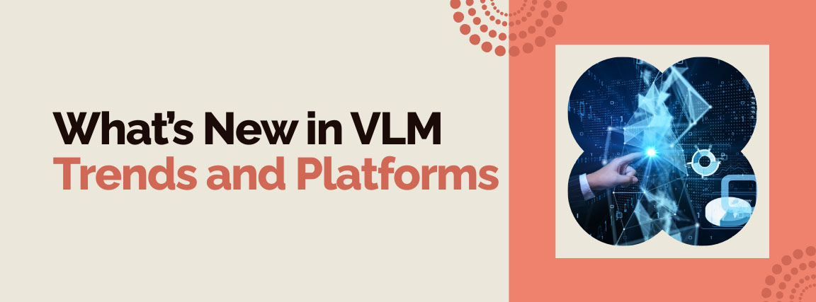 What’s New in VLM Trends and Platforms