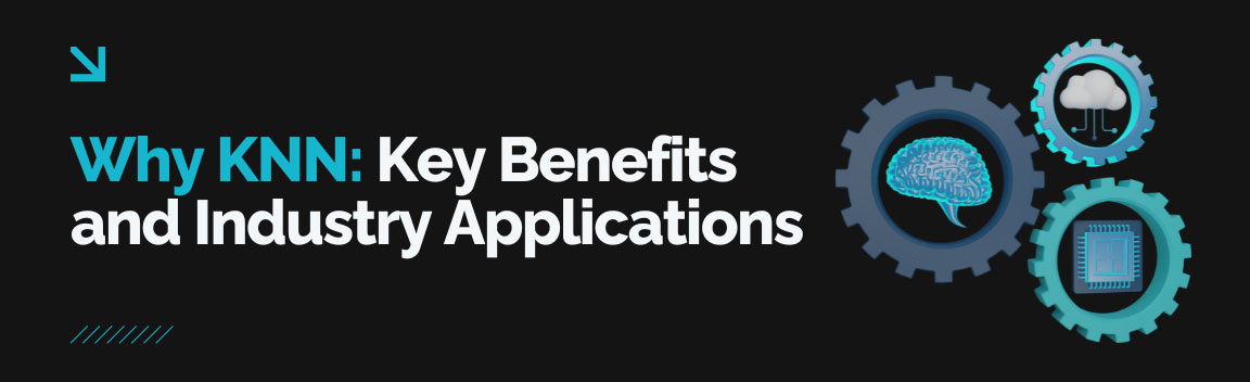 Why KNN: Key benefits, advantages, and industry applications of the K-Nearest Neighbor algorithm.