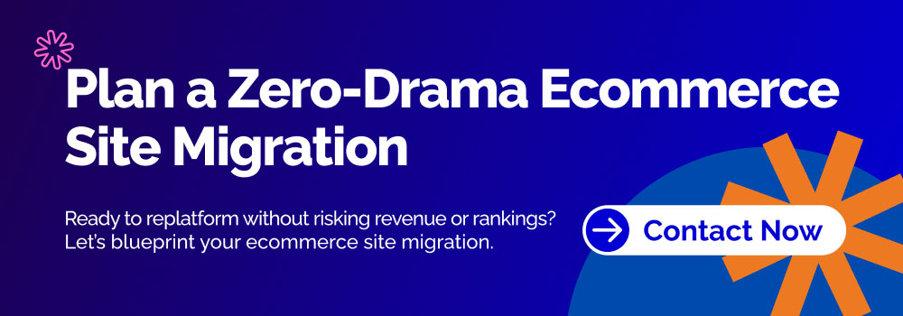 Banner image: Plan a Zero-Drama Ecommerce Site Migration. Ready to replatform without risking revenue or rankings? Contact Now.