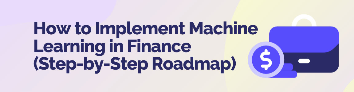 Step-by-step roadmap visual for implementing machine learning solutions in the finance industry.