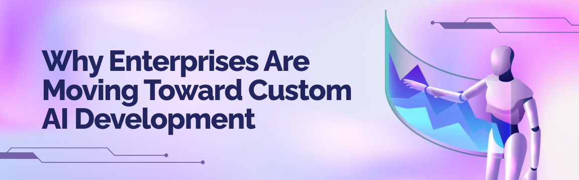 Why enterprises are moving toward custom AI development for tailored business solutions.