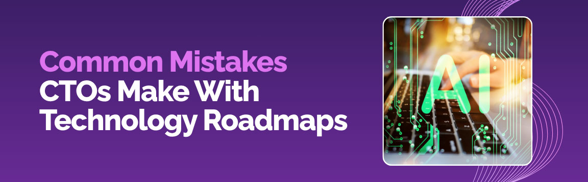 Common mistakes CTOs make in technology roadmap planning and AI adoption strategies